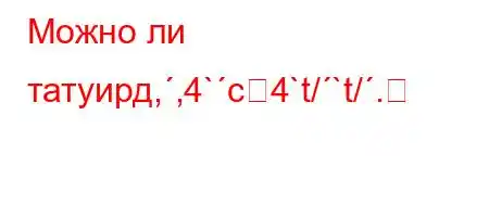 Можно ли татуирд,,4`c4`t/`t/.